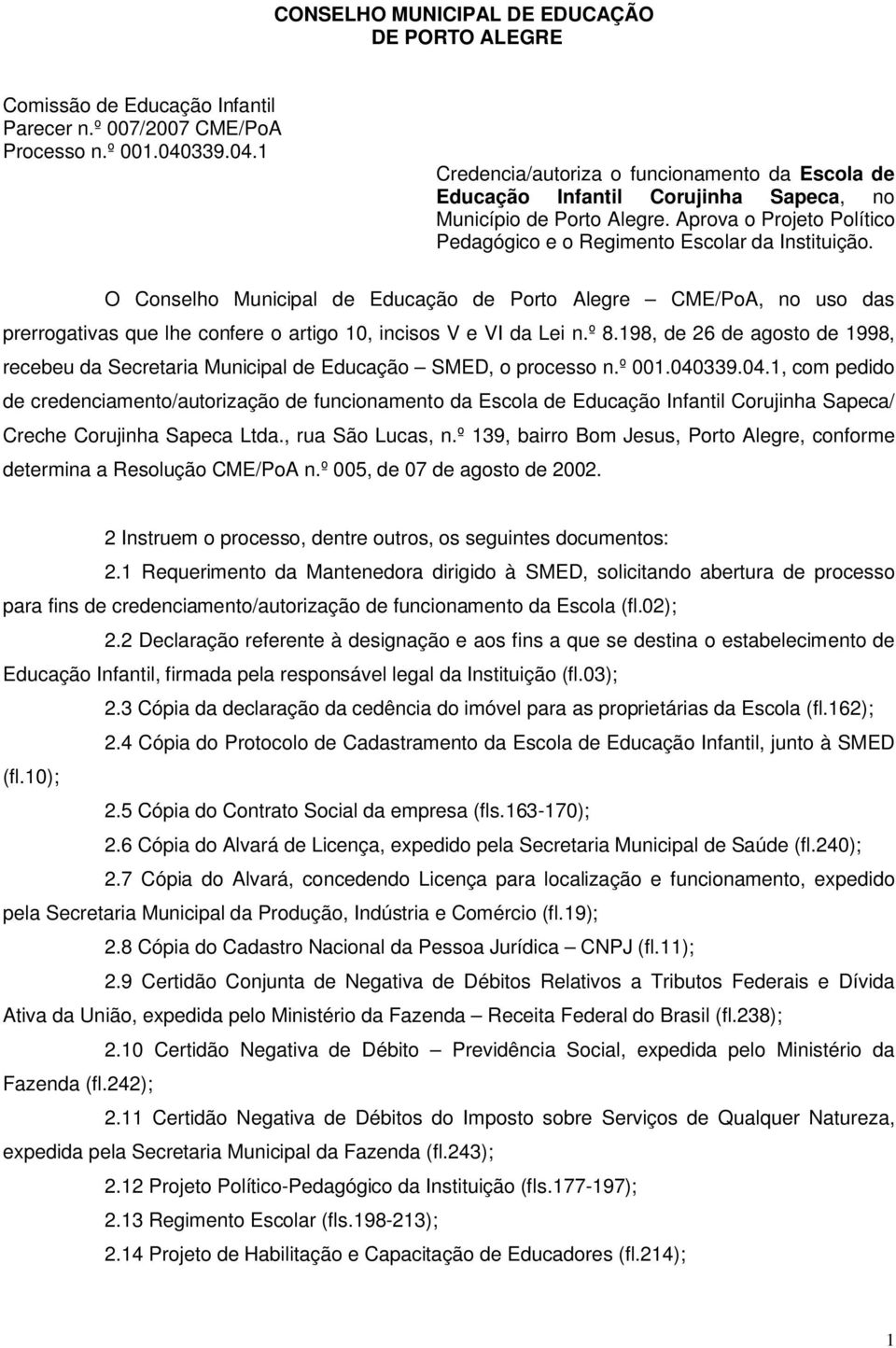 O Conselho Municipal de Educação de Porto Alegre CME/PoA, no uso das prerrogativas que lhe confere o artigo 10, incisos V e VI da Lei n.º 8.