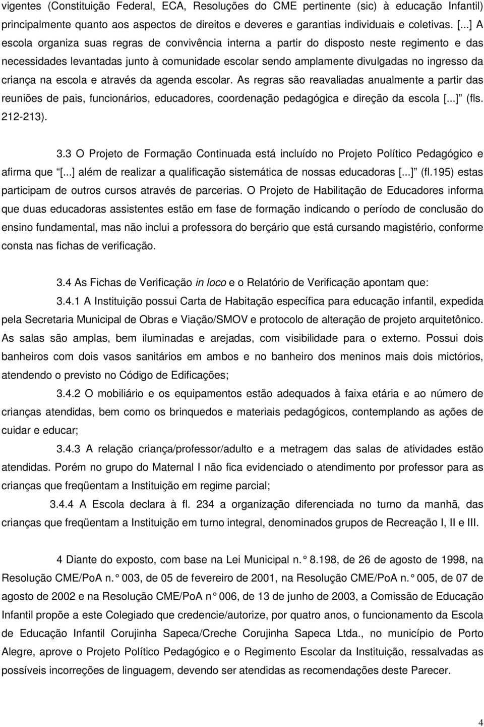 criança na escola e através da agenda escolar. As regras são reavaliadas anualmente a partir das reuniões de pais, funcionários, educadores, coordenação pedagógica e direção da escola [...] (fls.