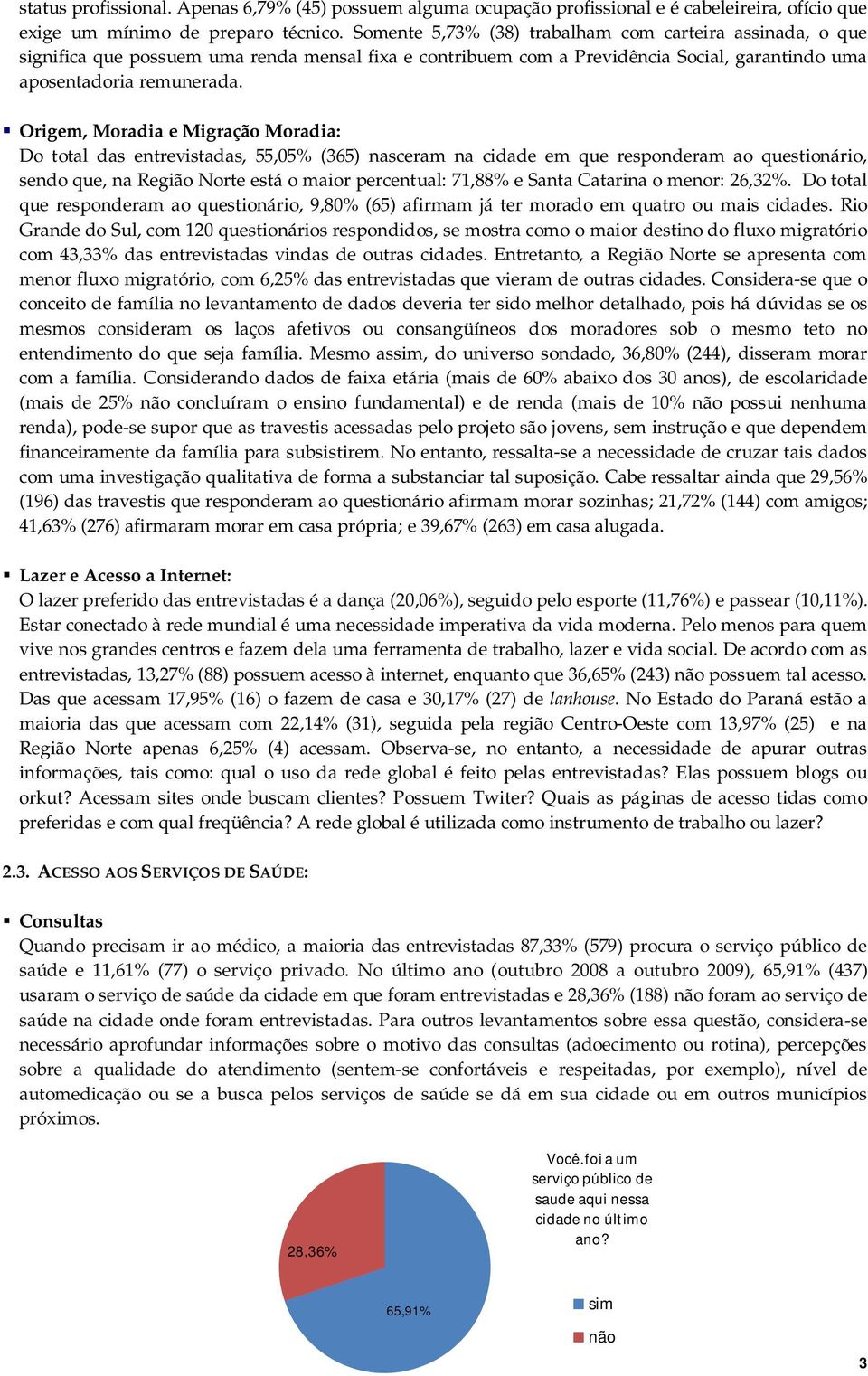 Origem, Moradia e Migração Moradia: Do total das entrevistadas, 55,05% (365) nasceram na cidade em que responderam ao questionário, sendo que, na Região Norte está o maior percentual: 71,88% e Santa