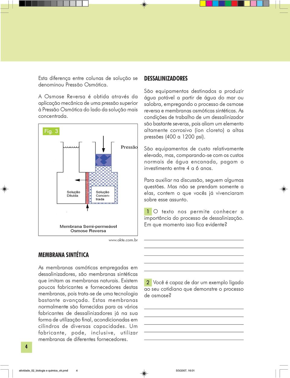 3 DESSALINIZADORES São equipamentos destinados a produzir água potável a partir de água do mar ou salobra, empregando o processo de osmose reversa e membranas osmóticas sintéticas.