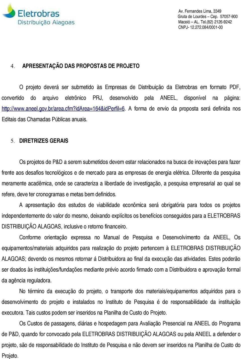 DIRETRIZES GERAIS Os projetos de P&D a serem submetidos devem estar relacionados na busca de inovações para fazer frente aos desafios tecnológicos e de mercado para as empresas de energia elétrica.