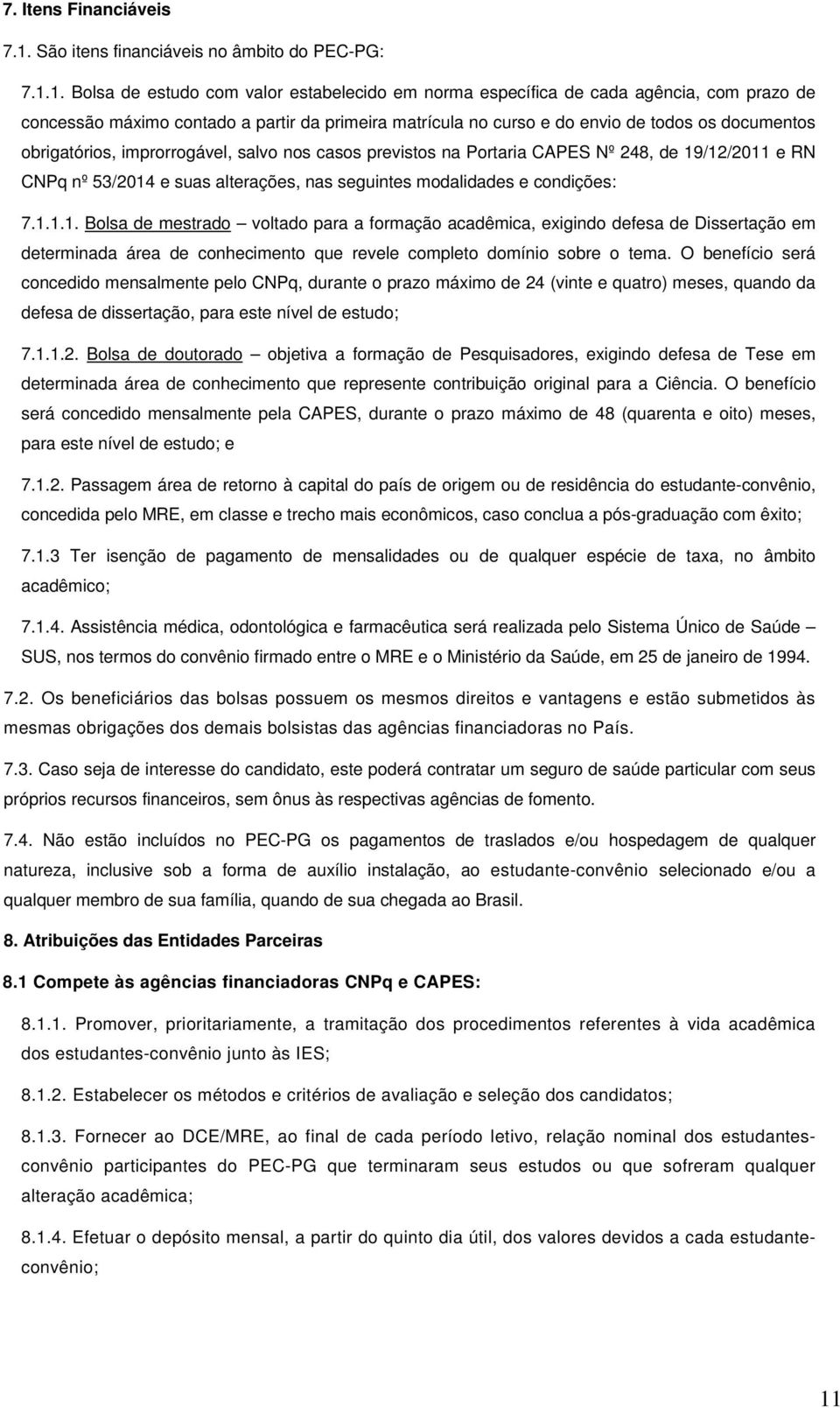 1. Bolsa de estudo com valor estabelecido em norma específica de cada agência, com prazo de concessão máximo contado a partir da primeira matrícula no curso e do envio de todos os documentos