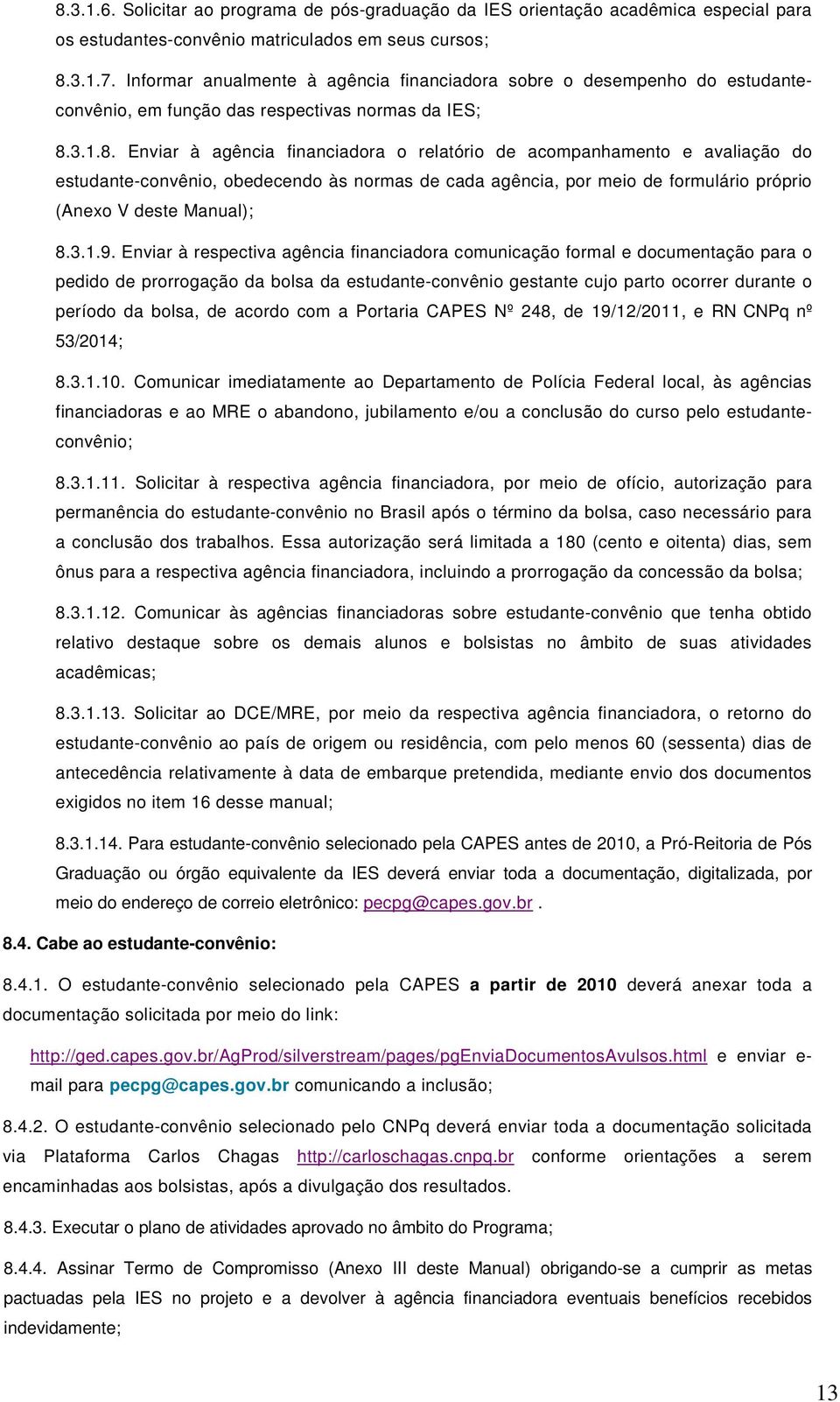 3.1.8. Enviar à agência financiadora o relatório de acompanhamento e avaliação do estudante-convênio, obedecendo às normas de cada agência, por meio de formulário próprio (Anexo V deste Manual); 8.3.1.9.