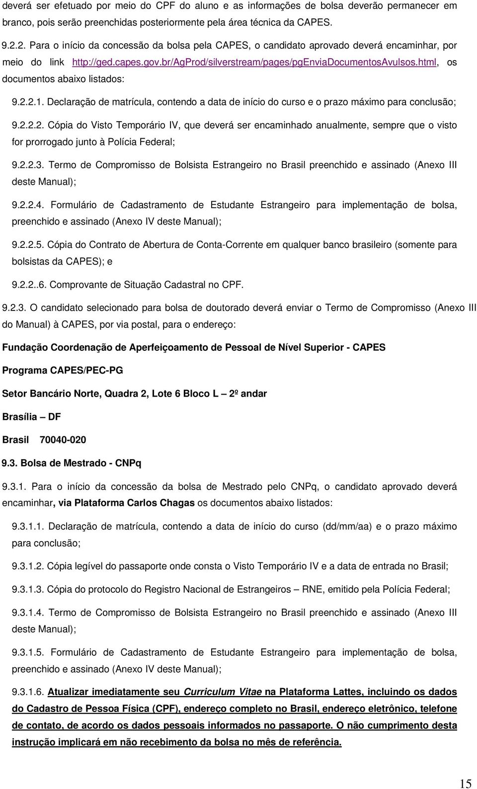 html, os documentos abaixo listados: 9.2.2.1. Declaração de matrícula, contendo a data de início do curso e o prazo máximo para conclusão; 9.2.2.2. Cópia do Visto Temporário IV, que deverá ser encaminhado anualmente, sempre que o visto for prorrogado junto à Polícia Federal; 9.