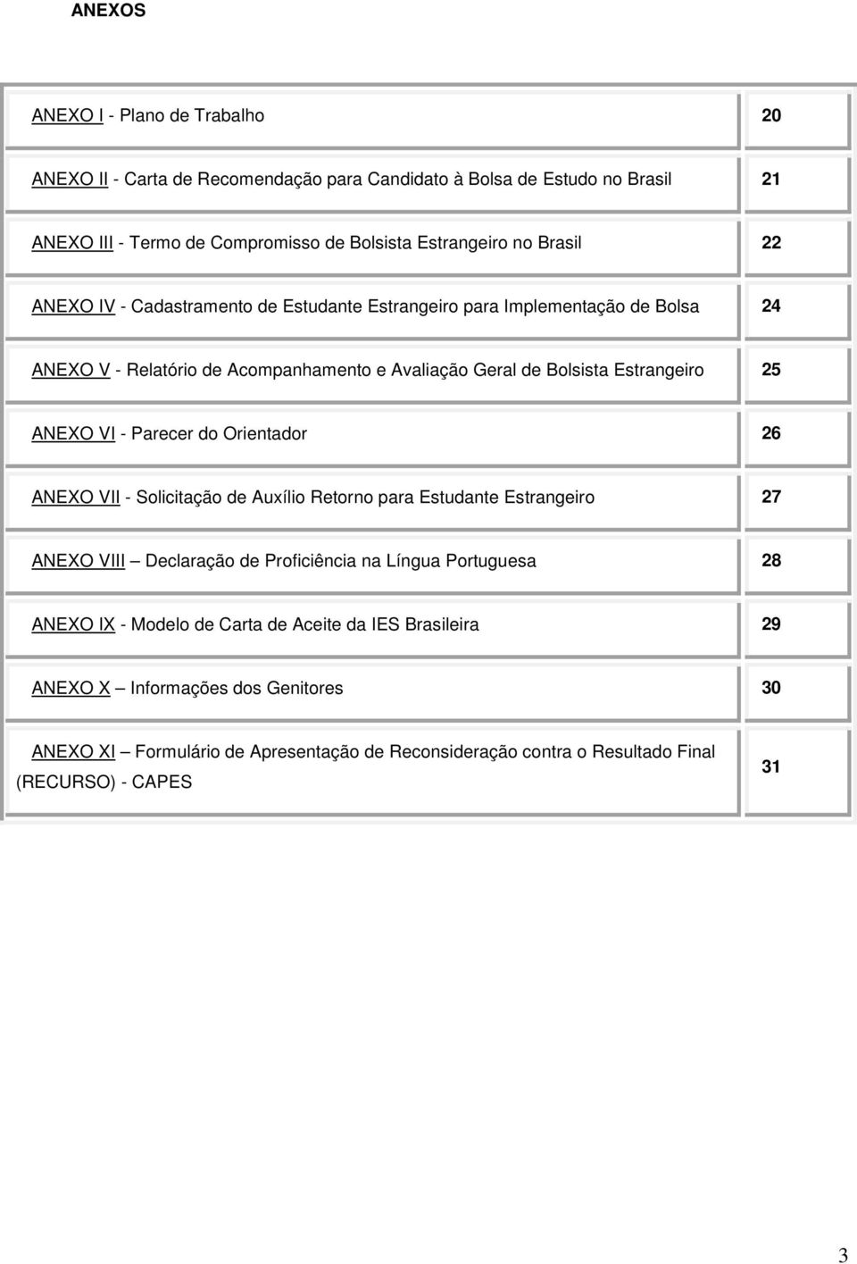 VI - Parecer do Orientador 26 ANEXO VII - Solicitação de Auxílio Retorno para Estudante Estrangeiro 27 ANEXO VIII Declaração de Proficiência na Língua Portuguesa 28 ANEXO IX -