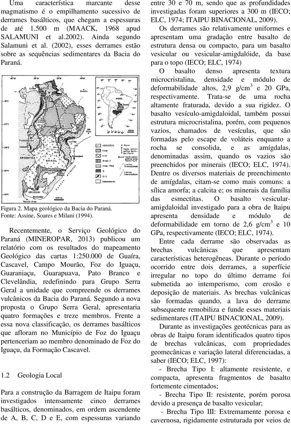 Recentemente, o Serviço Geológico do Paraná (MINEROPAR, 2013) publicou um relatório com os resultados do mapeamento Geológico das cartas 1:250.