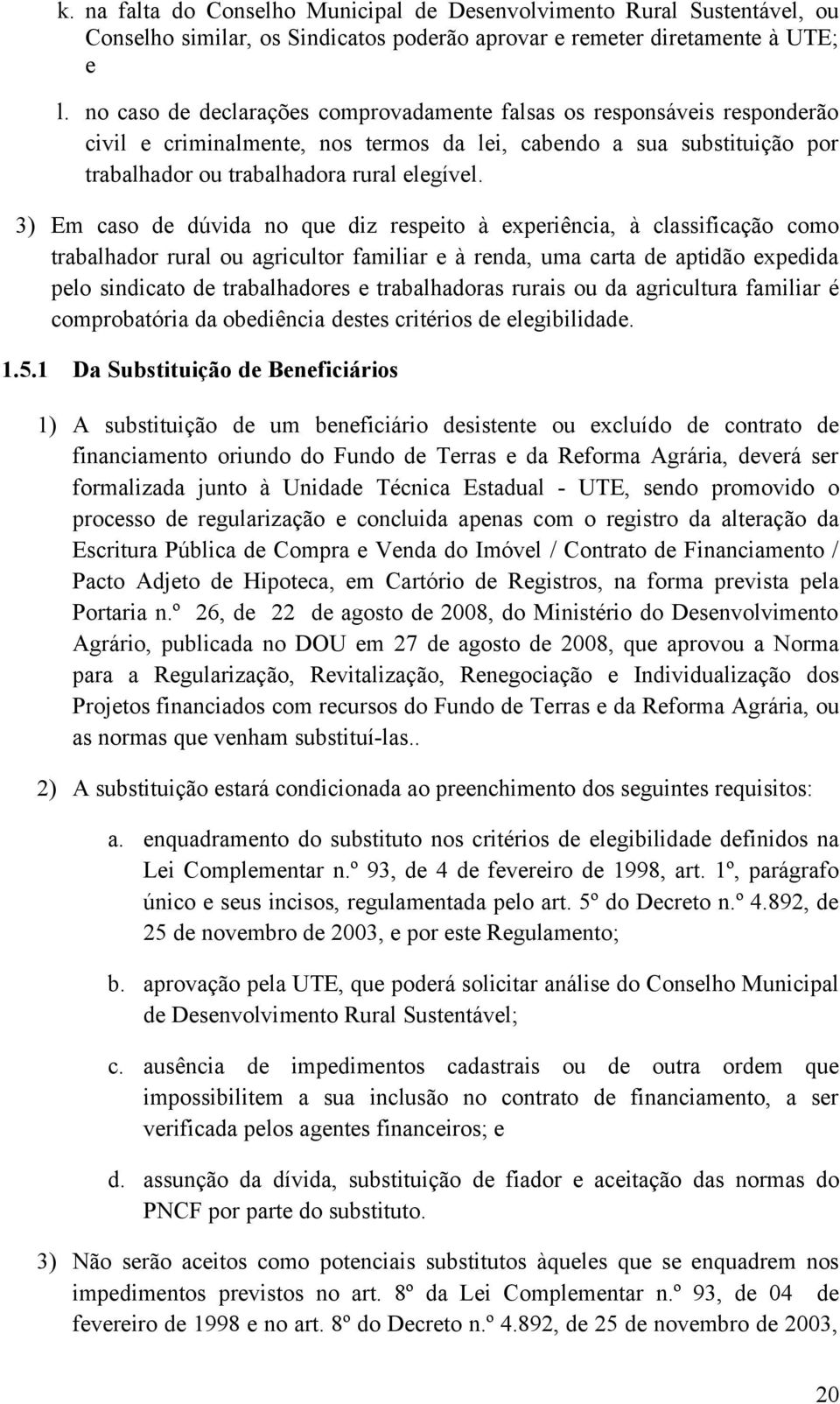 3) Em caso de dúvida no que diz respeito à experiência, à classificação como trabalhador rural ou agricultor familiar e à renda, uma carta de aptidão expedida pelo sindicato de trabalhadores e