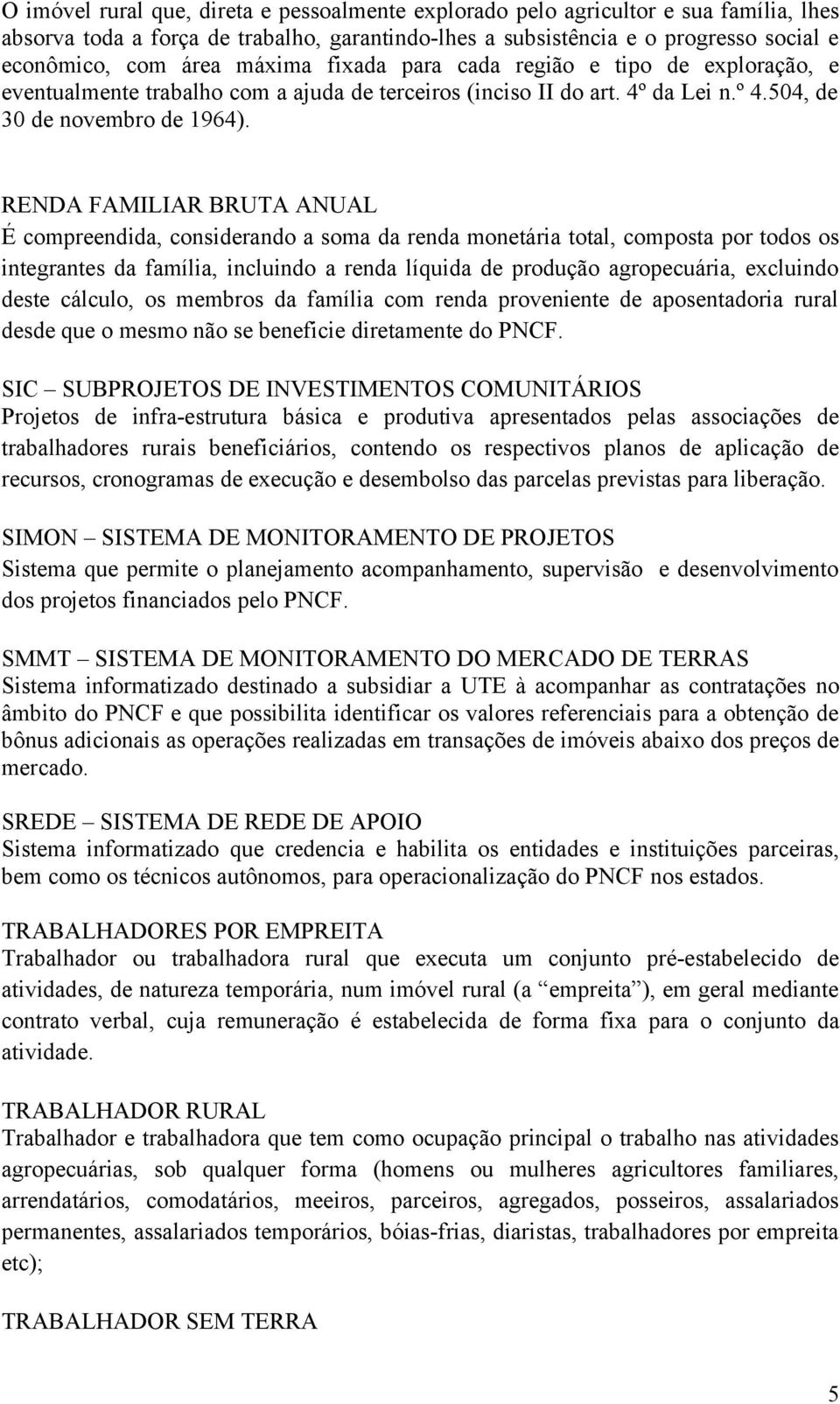 RENDA FAMILIAR BRUTA ANUAL É compreendida, considerando a soma da renda monetária total, composta por todos os integrantes da família, incluindo a renda líquida de produção agropecuária, excluindo