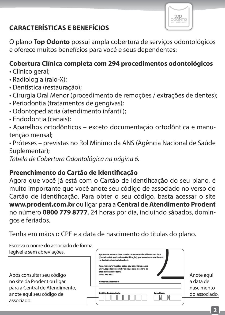 (tratamentos de gengivas); Odontopediatria (atendimento infantil); Endodontia (canais); Aparelhos ortodônticos exceto documentação ortodôntica e manutenção mensal; Próteses previstas no Rol Mínimo da