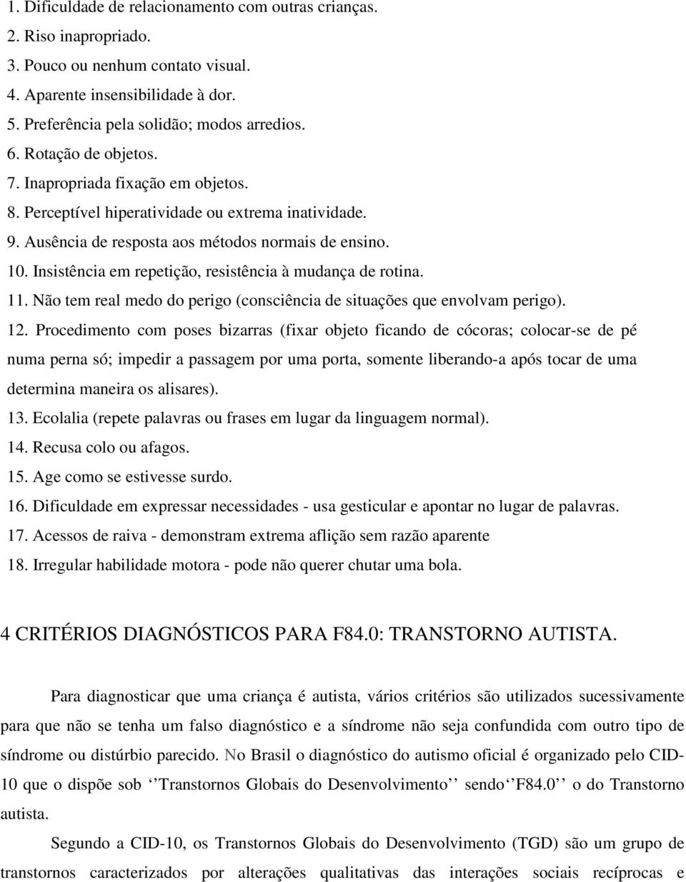 Insistência em repetição, resistência à mudança de rotina. 11. Não tem real medo do perigo (consciência de situações que envolvam perigo). 12.