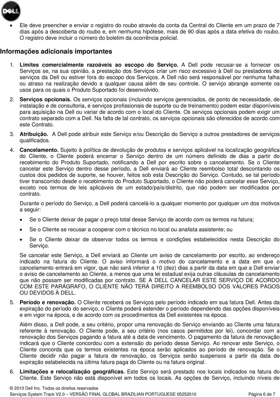 A Dell pode recusar-se a fornecer os Serviços se, na sua opinião, a prestação dos Serviços criar um risco excessivo à Dell ou prestadores de serviços da Dell ou estiver fora do escopo dos Serviços.