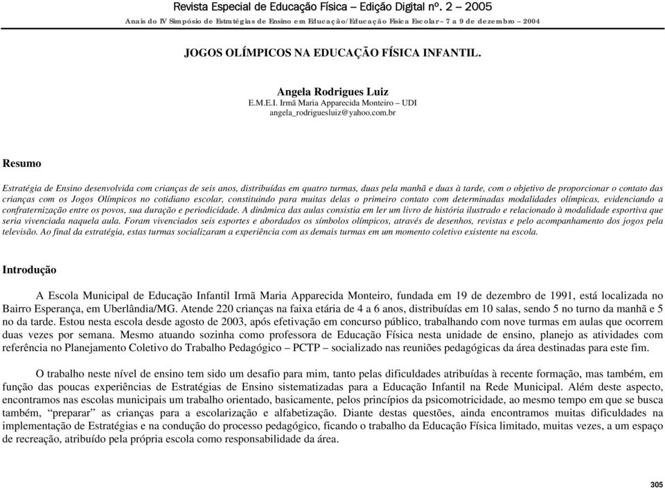 Jogos Olímpicos no cotidiano escolar, constituindo para muitas delas o primeiro contato com determinadas modalidades olímpicas, evidenciando a confraternização entre os povos, sua duração e