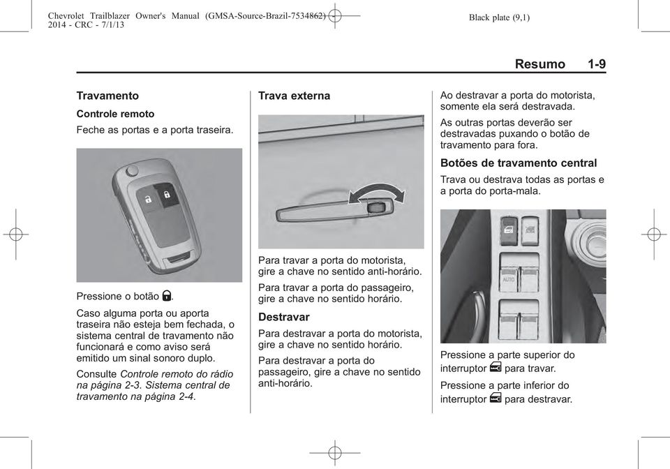 Caso alguma porta ou aporta traseira não esteja bem fechada, o sistema central de travamento não funcionará e como aviso será emitido um sinal sonoro duplo.