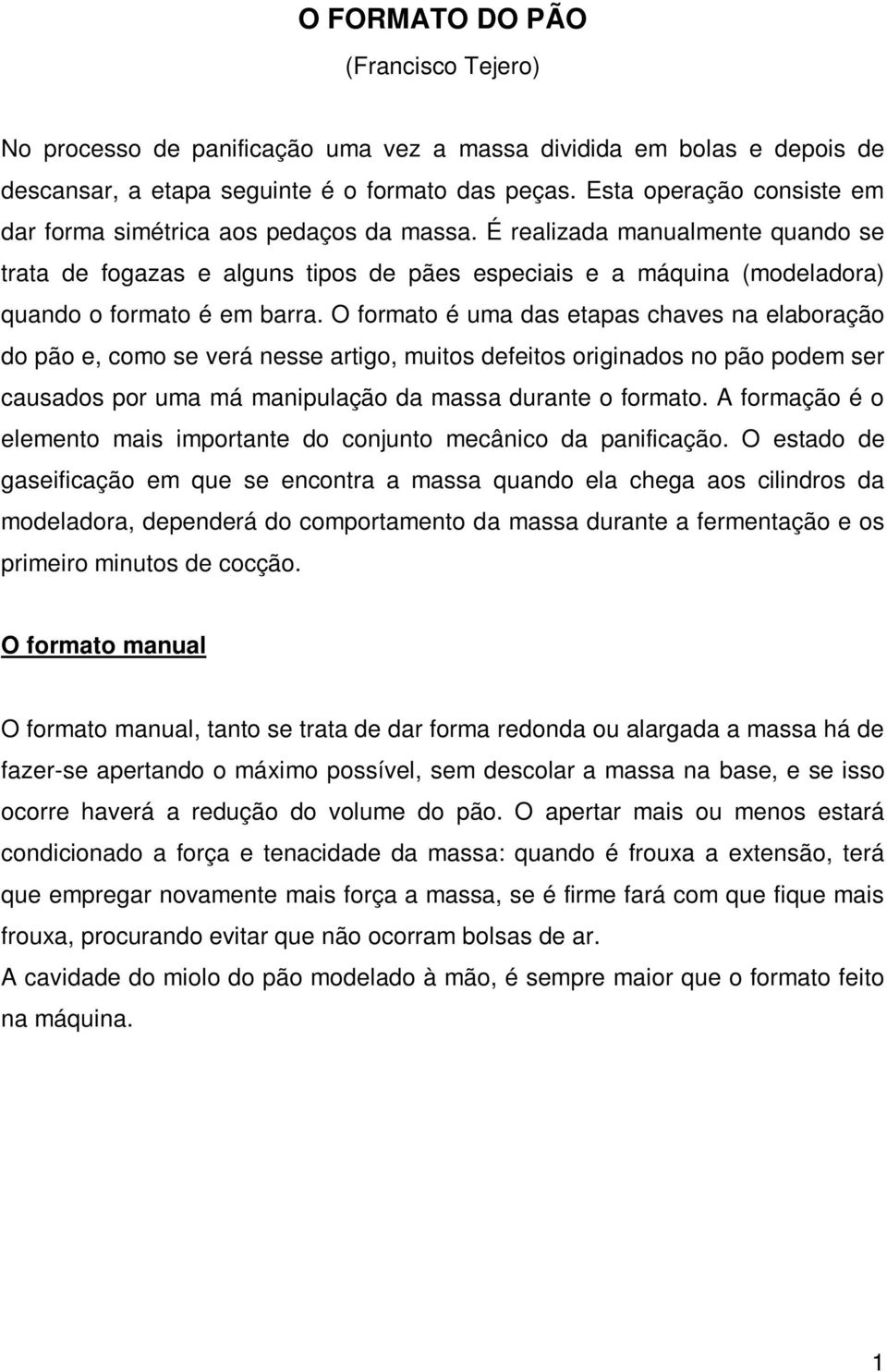 É realizada manualmente quando se trata de fogazas e alguns tipos de pães especiais e a máquina (modeladora) quando o formato é em barra.