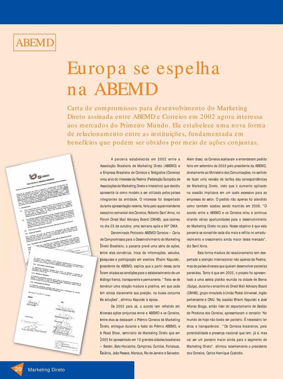 A parceria estabelecida em 2002 entre a Associação Brasileira de Marketing Direto (ABEMD) e a Empresa Brasileira de Correios e Telégrafos (Correios) virou alvo do interesse da Fedma (Federação
