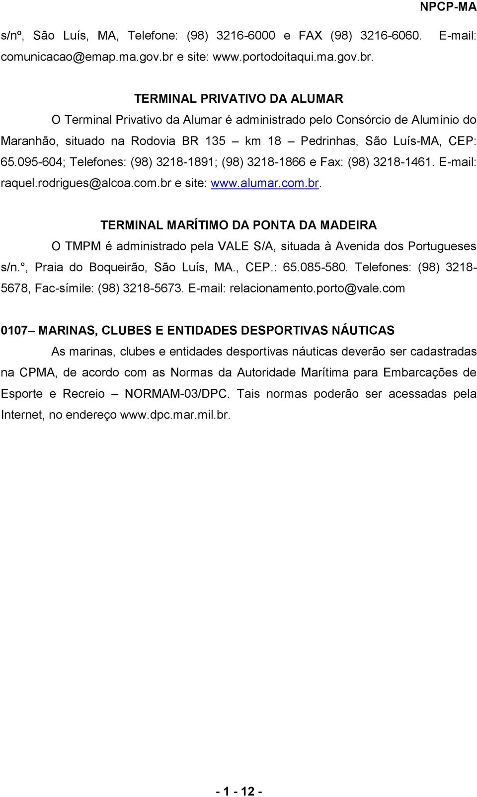 E-mail: TERMINAL PRIVATIVO DA ALUMAR O Terminal Privativo da Alumar é administrado pelo Consórcio de Alumínio do Maranhão, situado na Rodovia BR 135 km 18 Pedrinhas, São Luís-MA, CEP: 65.