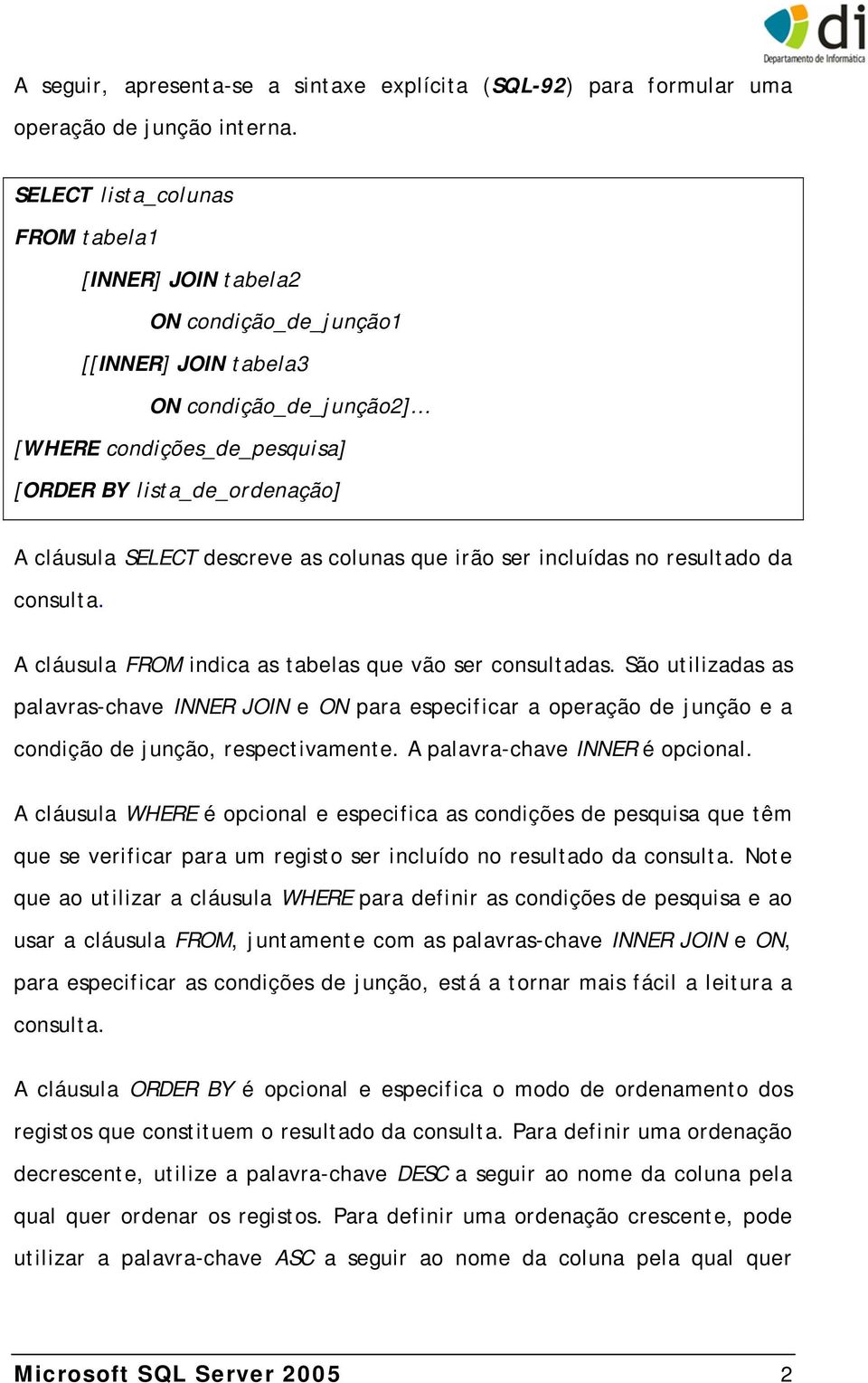 SELECT descreve as colunas que irão ser incluídas no resultado da consulta. A cláusula FROM indica as tabelas que vão ser consultadas.