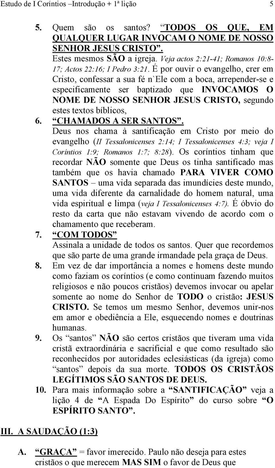 É por ouvir o evangelho, crer em Cristo, confessar a sua fé n`ele com a boca, arrepender-se e especificamente ser baptizado que INVOCAMOS O NOME DE NOSSO SENHOR JESUS CRISTO, segundo estes textos