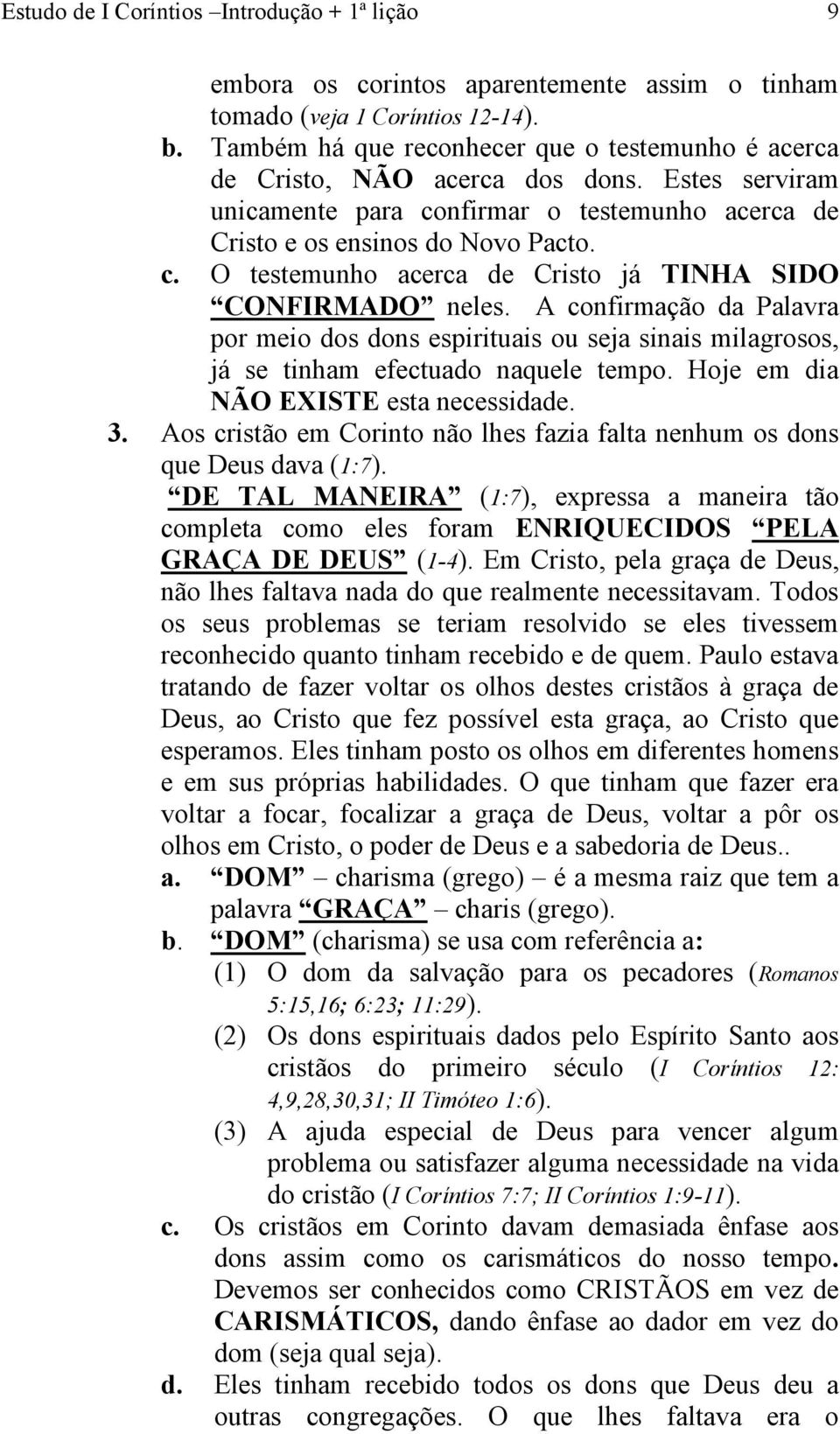 A confirmação da Palavra por meio dos dons espirituais ou seja sinais milagrosos, já se tinham efectuado naquele tempo. Hoje em dia NÃO EXISTE esta necessidade. 3.