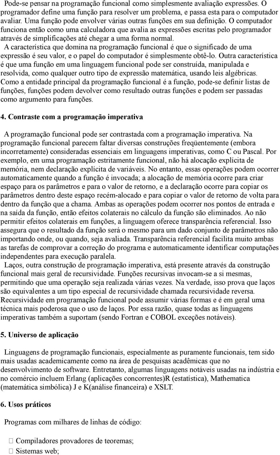 O computador funciona então como uma calculadora que avalia as expressões escritas pelo programador através de simplificações até chegar a uma forma normal.