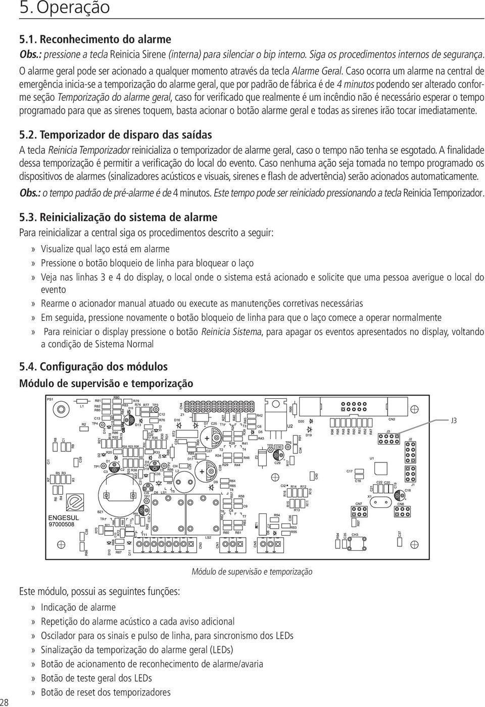 Caso ocorra um alarme na central de emergência inicia-se a temporização do alarme geral, que por padrão de fábrica é de 4 minutos podendo ser alterado conforme seção Temporização do alarme geral,