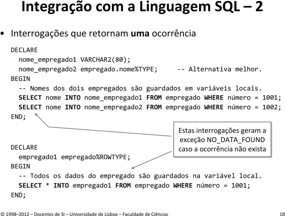 SELECT nome INTO nome_empregado1 FROM empregado WHERE número = 1001; SELECT nome INTO nome_empregado2 FROM empregado WHERE número = 1002; END; Estas