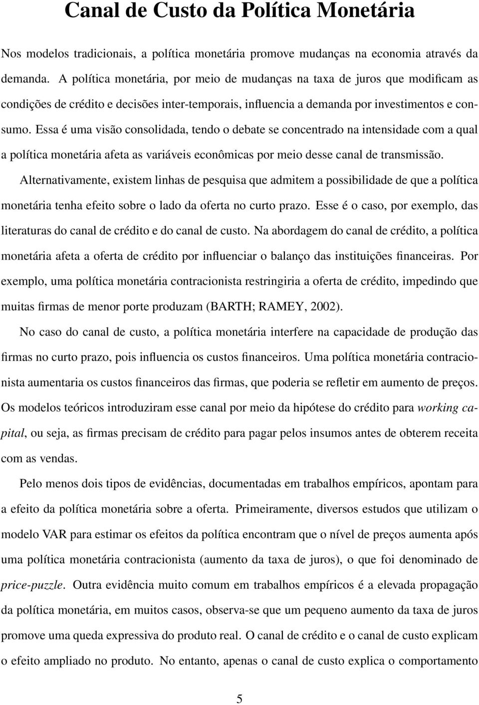 Essa é uma visão consolidada, tendo o debate se concentrado na intensidade com a qual a política monetária afeta as variáveis econômicas por meio desse canal de transmissão.