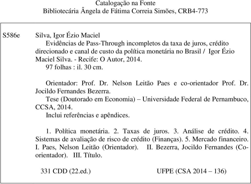 Tese (Doutorado em Economia) Universidade Federal de Pernambuco, CCSA, 2014. Inclui referências e apêndices. 1. Política monetária. 2. Taxas de juros. 3. Análise de crédito. 4.