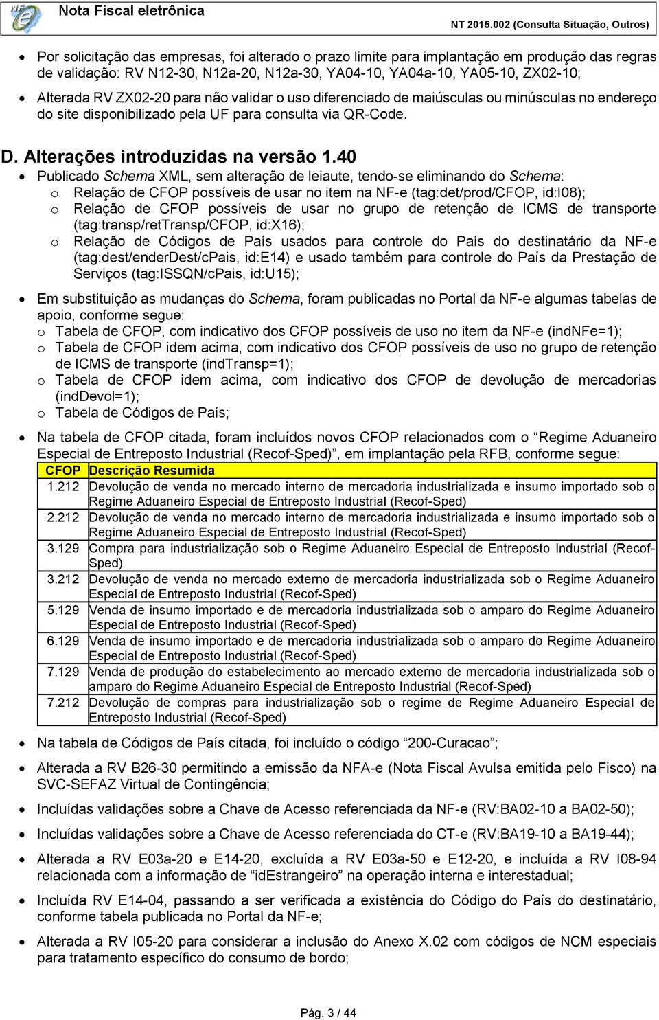 40 Publicado Schema XML, sem alteração de leiaute, tendo-se eliminando do Schema: o Relação de CFOP possíveis de usar no item na NF-e (tag:det/prod/cfop, id:i08); o Relação de CFOP possíveis de usar