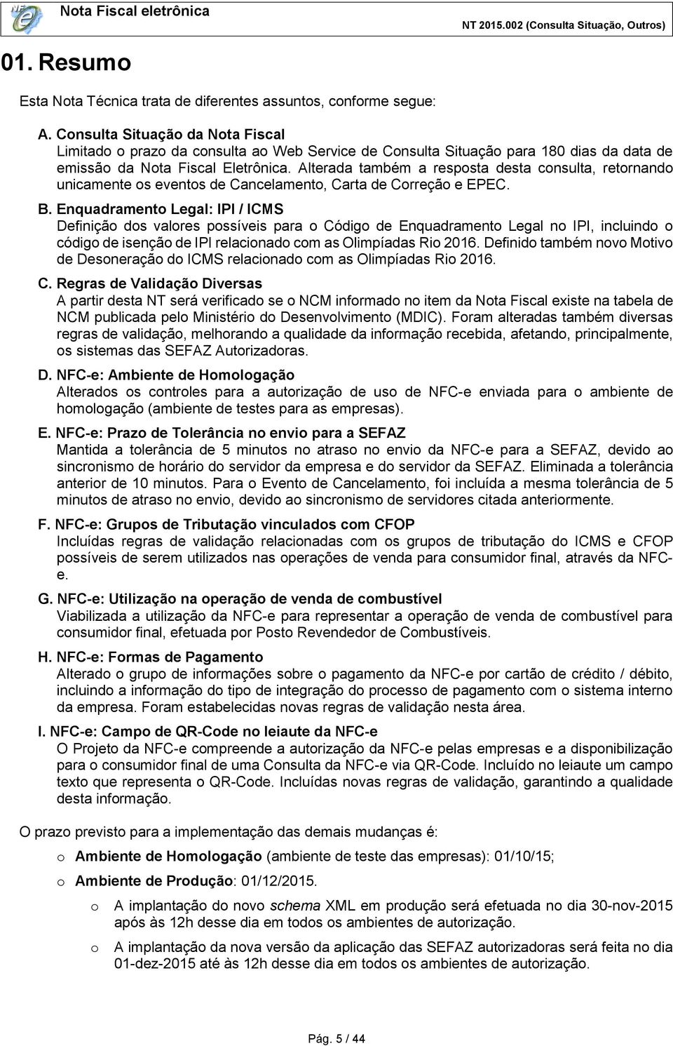 Alterada também a resposta desta consulta, retornando unicamente os eventos de Cancelamento, Carta de Correção e EPEC. B.