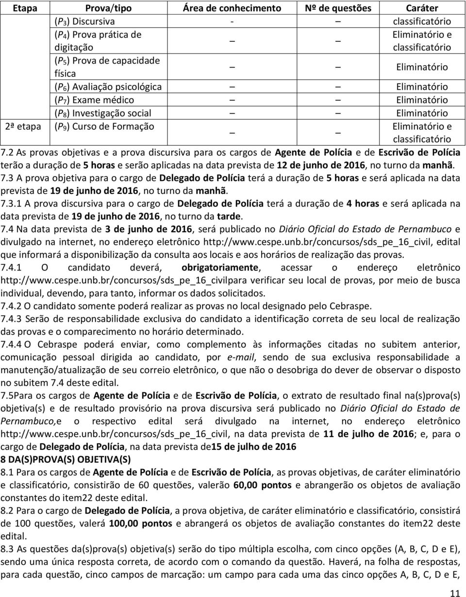 2 As provas objetivas e a prova discursiva para os cargos de Agente de Polícia e de Escrivão de Polícia terão a duração de 5 horas e serão aplicadas na data prevista de 12 de junho de 2016, no turno