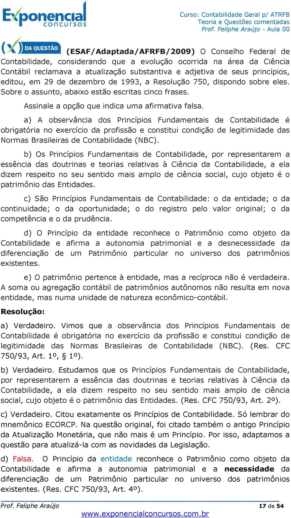 a) A observância dos Princípios Fundamentais de Contabilidade é obrigatória no exercício da profissão e constitui condição de legitimidade das Normas Brasileiras de Contabilidade (NBC).