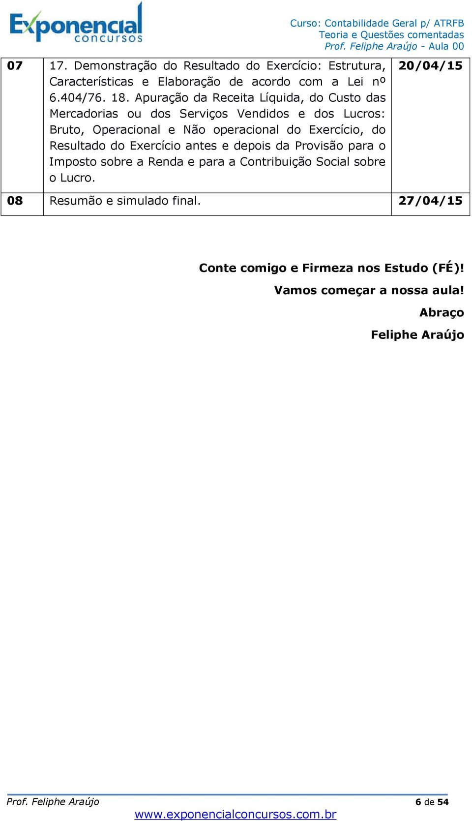 Exercício, do Resultado do Exercício antes e depois da Provisão para o Imposto sobre a Renda e para a Contribuição Social sobre o Lucro.