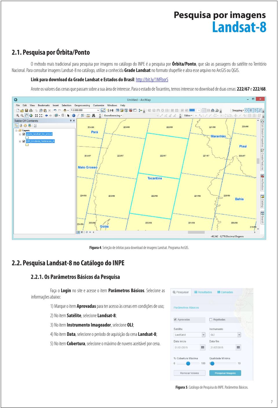 Para consultar imagens Landsat-8 no catálogo, utilize a conhecida Grade Landsat no formato shapefile e abra esse arquivo no ArcGIS ou QGIS.