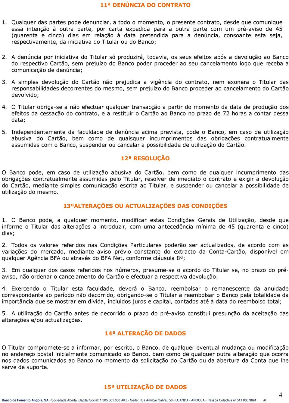 cinco) dias em relação à data pretendida para a denúncia, consoante esta seja, respectivamente, da iniciativa do Titular ou do Banco; 2.