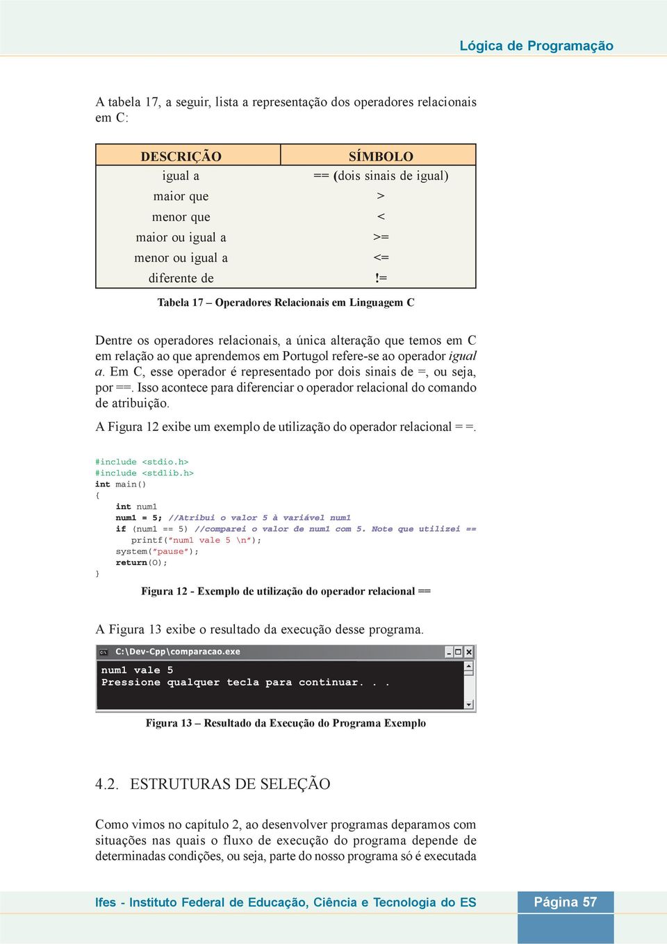 = Tabela 17 Operadores Relacionais em Linguagem C Dentre os operadores relacionais, a única alteração que temos em C em relação ao que aprendemos em Portugol refere-se ao operador igual a.