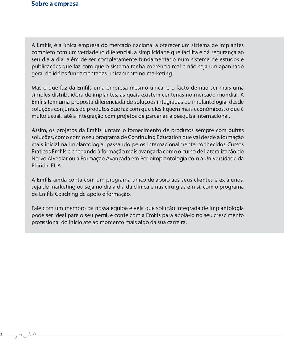 Mas o que faz da Emfils uma empresa mesmo única, é o facto de não ser mais uma simples distribuidora de implantes, as quais existem centenas no mercado mundial.