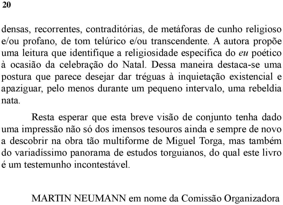 Dessa maneira destaca-se uma postura que parece desejar dar tréguas à inquietação existencial e apaziguar, pelo menos durante um pequeno intervalo, uma rebeldia nata.