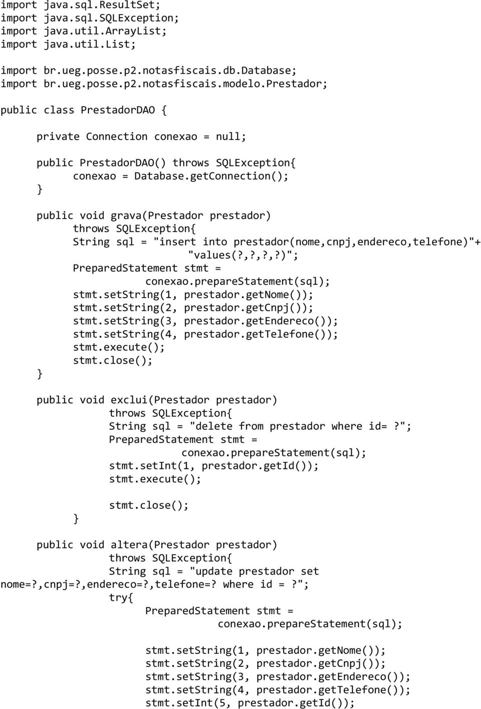 getConnection(); public void grava(prestador prestador) throws SQLException{ String sql = "insert into prestador(nome,cnpj,endereco,telefone)"+ "values(?,?,?,?)"; PreparedStatement stmt = conexao.