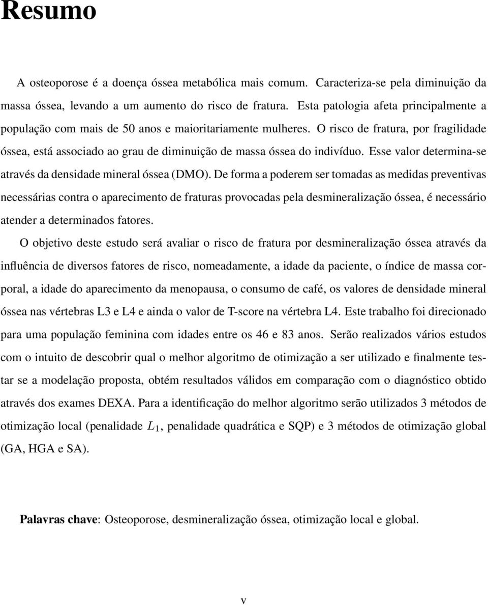 O risco de fratura, por fragilidade óssea, está associado ao grau de diminuição de massa óssea do indivíduo. Esse valor determina-se através da densidade mineral óssea (DMO).