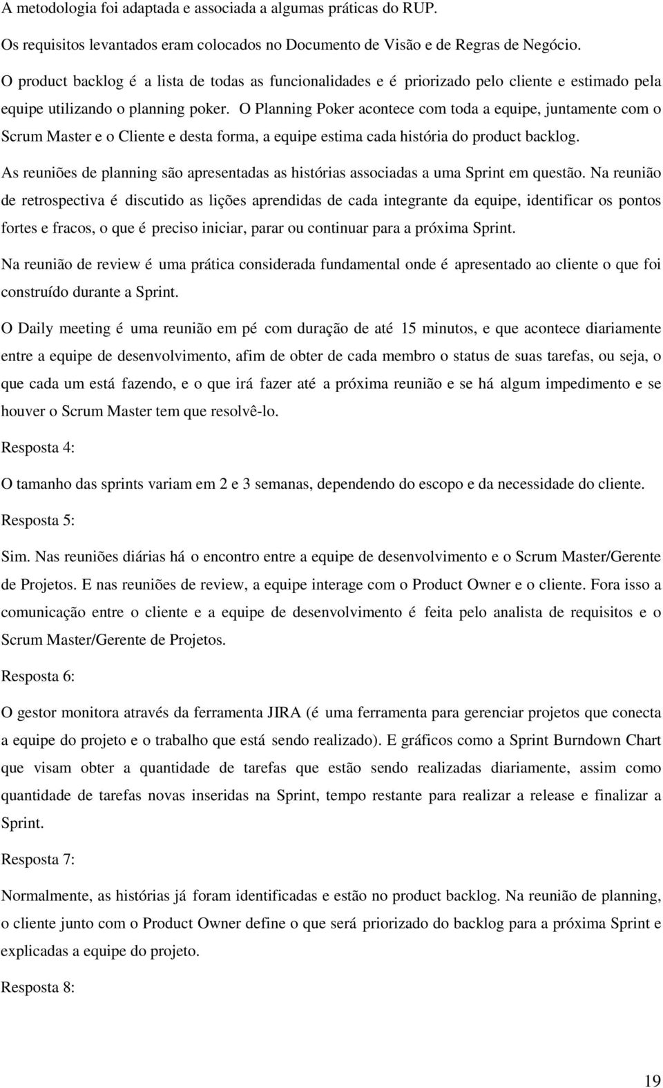 O Planning Poker acontece com toda a equipe, juntamente com o Scrum Master e o Cliente e desta forma, a equipe estima cada história do product backlog.