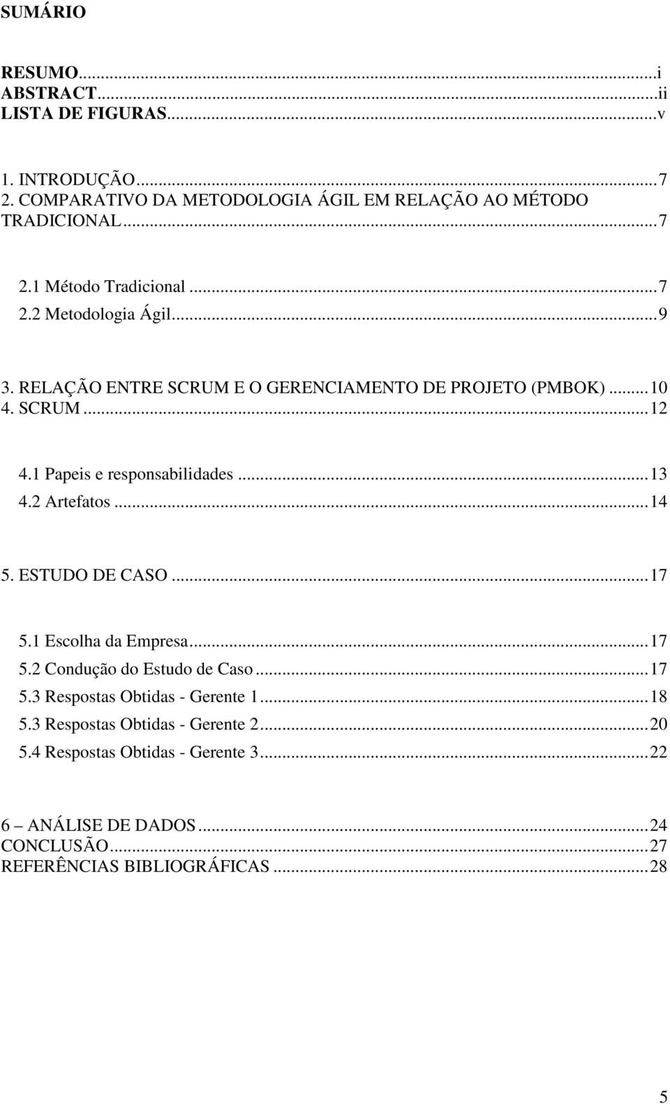 2 Artefatos... 14 5. ESTUDO DE CASO... 17 5.1 Escolha da Empresa... 17 5.2 Condução do Estudo de Caso... 17 5.3 Respostas Obtidas - Gerente 1... 18 5.