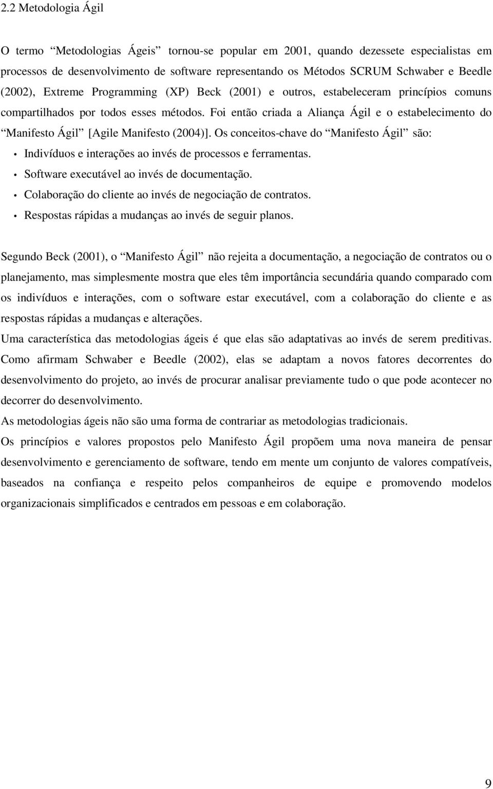 Foi então criada a Aliança Ágil e o estabelecimento do Manifesto Ágil [Agile Manifesto (2004)]. Os conceitos-chave do Manifesto Ágil são: Indivíduos e interações ao invés de processos e ferramentas.