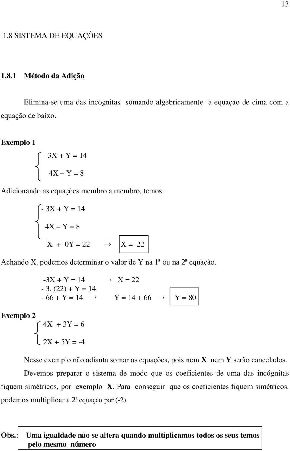 -3X + Y = 14 X = 22-3. (22) + Y = 14-66 + Y = 14 Y = 14 + 66 Y = 80 Exemplo 2 4X + 3Y = 6 2X + 5Y = -4 Nesse exemplo não adianta soma as equações, pois nem X nem Y seão cancelados.