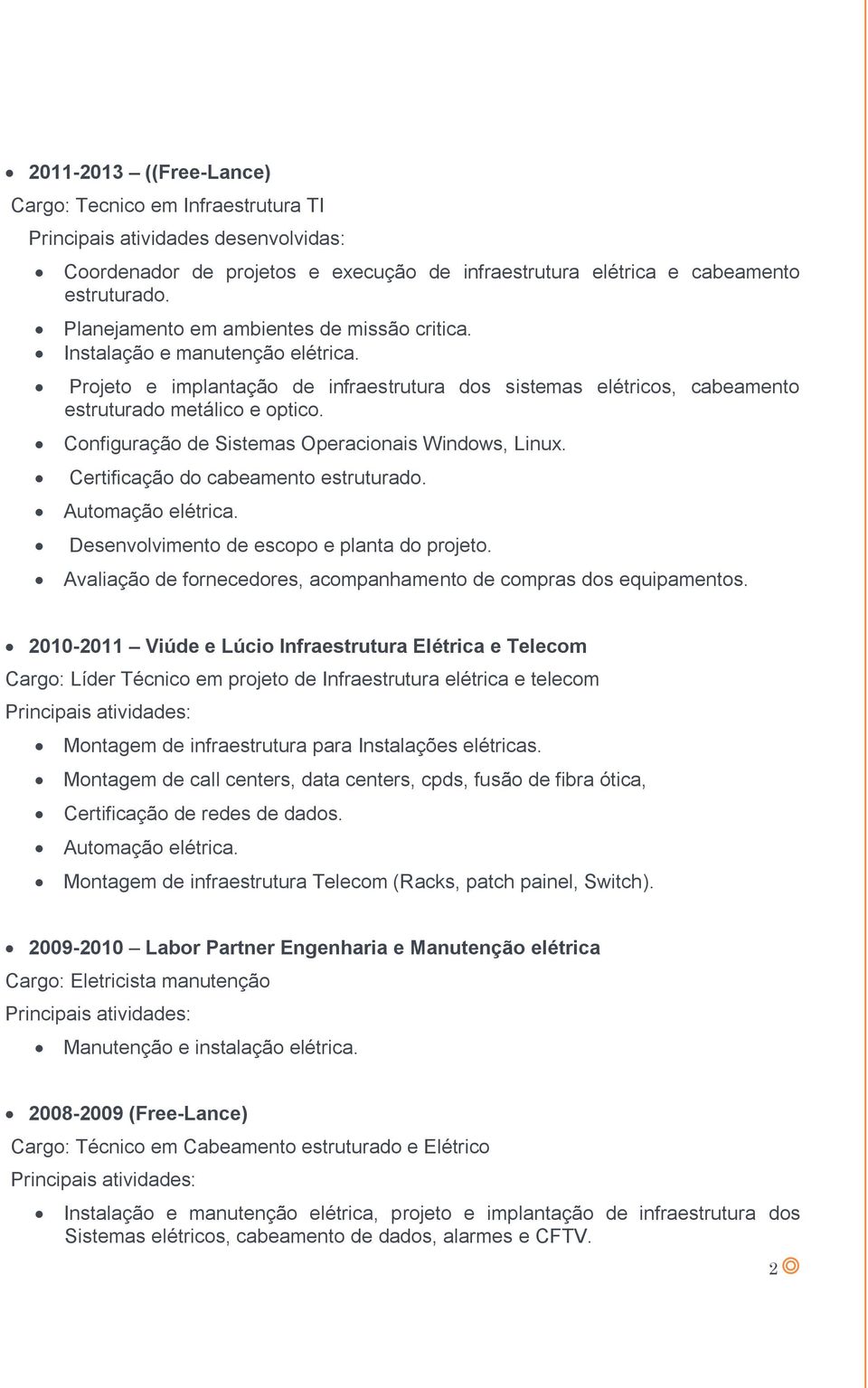 Configuração de Sistemas Operacionais Windows, Linux. Certificação do cabeamento estruturado. Automação elétrica. Desenvolvimento de escopo e planta do projeto.