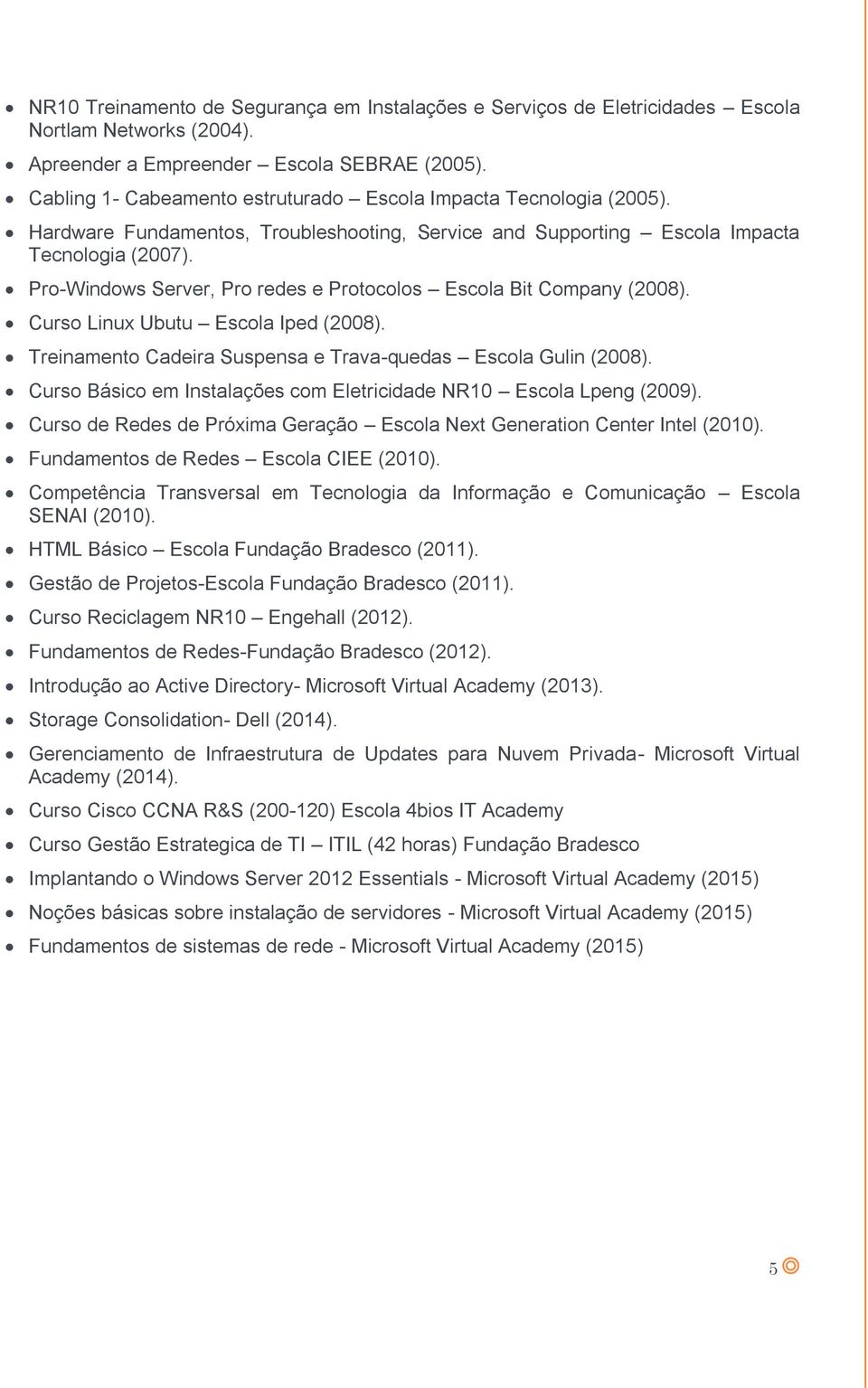 Pro-Windows Server, Pro redes e Protocolos Escola Bit Company (2008). Curso Linux Ubutu Escola Iped (2008). Treinamento Cadeira Suspensa e Trava-quedas Escola Gulin (2008).