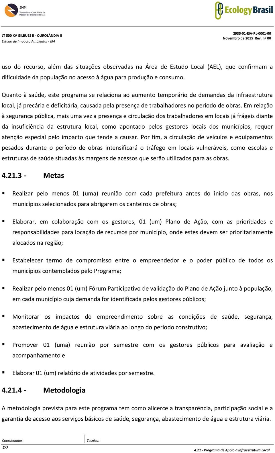 Quanto à saúde, este programa se relaciona ao aumento temporário de demandas da infraestrutura local, já precária e deficitária, causada pela presença de trabalhadores no período de obras.