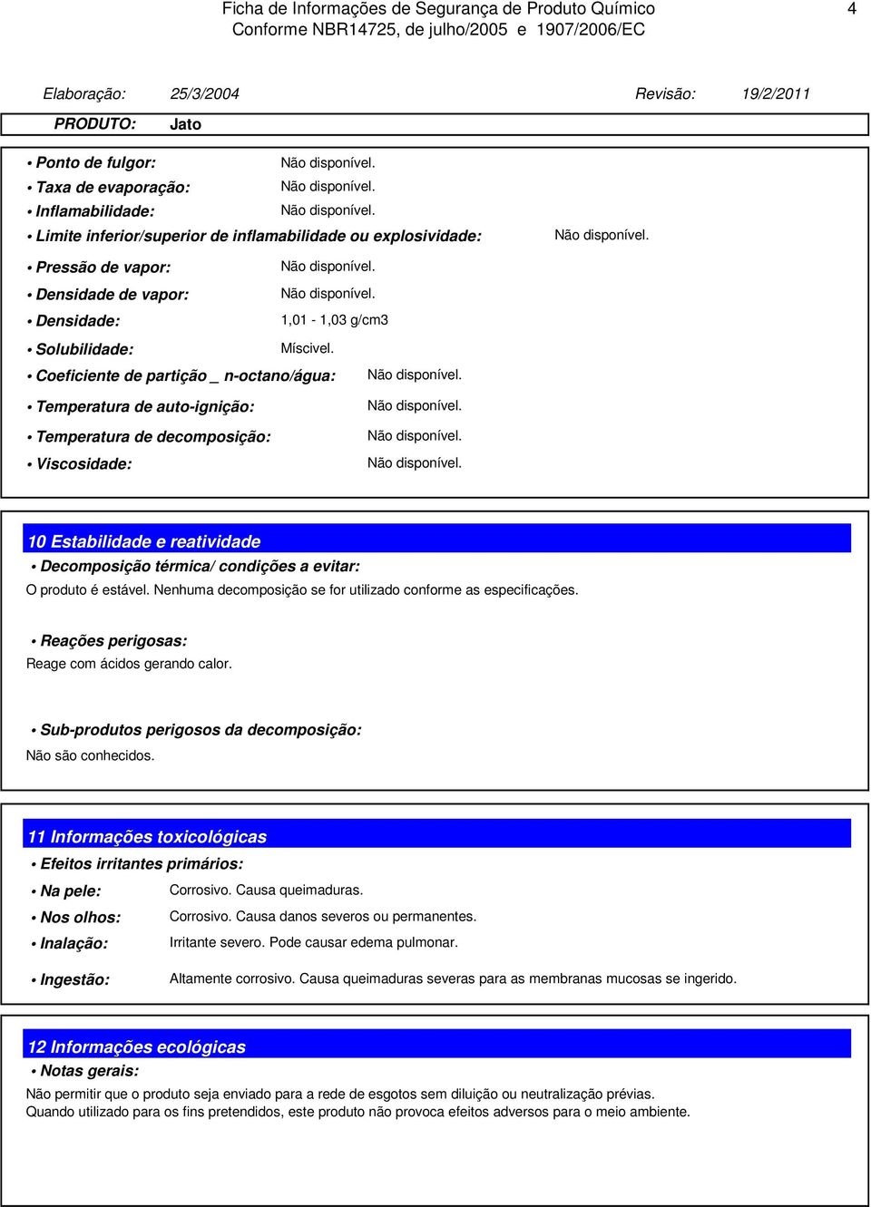 Coeficiente de partição _ n-octano/água: Temperatura de auto-ignição: Temperatura de decomposição: Viscosidade: 10 Estabilidade e reatividade Decomposição térmica/ condições a evitar: O produto é