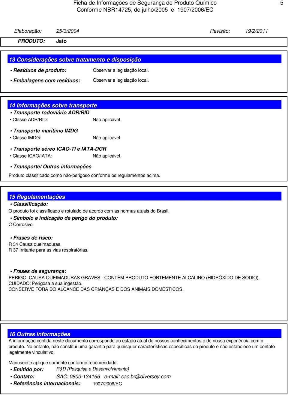 14 Informações sobre transporte Transporte rodoviário ADR/RID Classe ADR/RID: Transporte marítimo IMDG Classe IMDG: Transporte aéreo ICAO-TI e IATA-DGR Classe ICAO/IATA: Transporte/ Outras