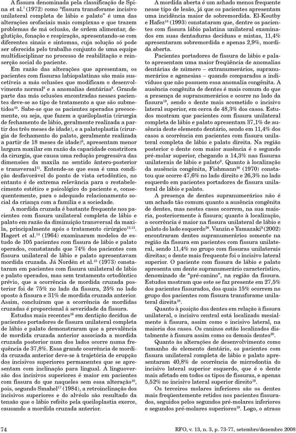 fonação e respiração, apresentando-se com diferentes sinais e sintomas, cuja solução só pode ser oferecida pelo trabalho conjunto de uma equipe multidisciplinar no processo de reabilitação e